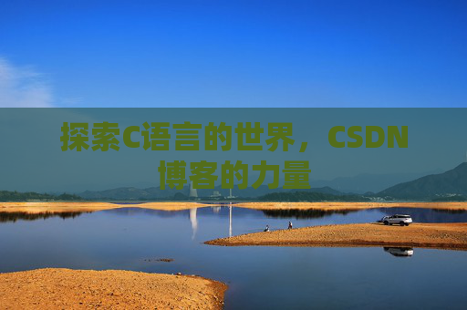 探索C语言的世界,CSDN博客的力量 探索C语言的世界,CSDN博客的力量